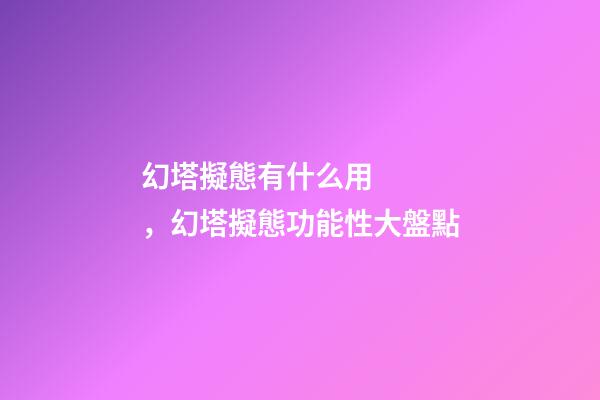 幻塔擬態有什么用，幻塔擬態功能性大盤點(六)